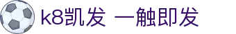 k8凯发 一触即发 - (中国)九游娱乐k8凯发 一触即发九游娱乐国际登录欢迎您